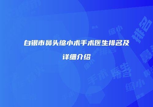 白银市鼻头缩小术手术医生排名及详细介绍