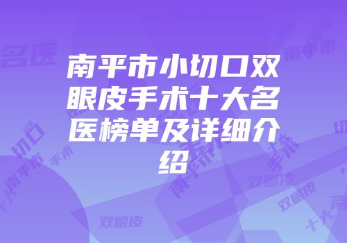 南平市小切口双眼皮手术十大名医榜单及详细介绍