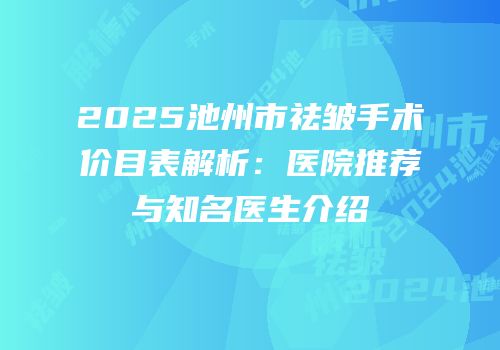 2025池州市祛皱手术价目表解析：医院推荐与知名医生介绍