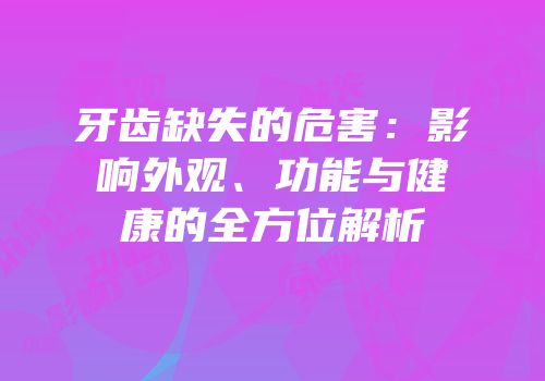 牙齿缺失的危害：影响外观、功能与健康的全方位解析