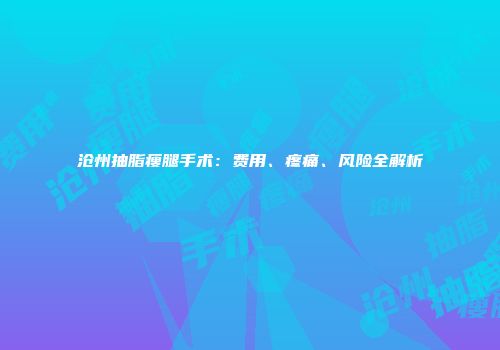 沧州抽脂瘦腿手术：费用、疼痛、风险全解析