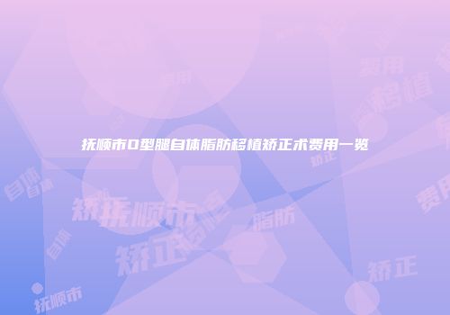 抚顺市O型腿自体脂肪移植矫正术费用一览