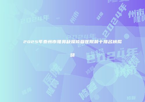 2025年泰州市隆鼻缺损修复医院前十排名榜揭晓
