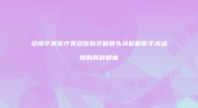 沧州华美医疗美容医院牙龈骨头突起整形手术适用的两种群体