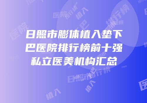 日照市膨体植入垫下巴医院排行榜前十强私立医美机构汇总