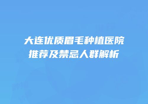 大连优质眉毛种植医院推荐及禁忌人群解析