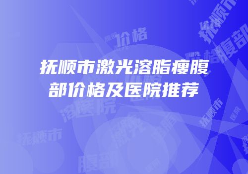 抚顺市激光溶脂瘦腹部价格及医院推荐