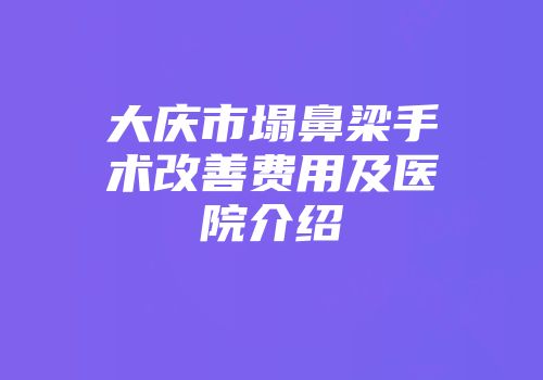 大庆市塌鼻梁手术改善费用及医院介绍