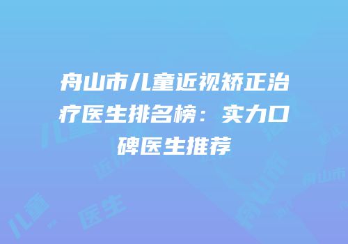 舟山市儿童近视矫正治疗医生排名榜：实力口碑医生推荐