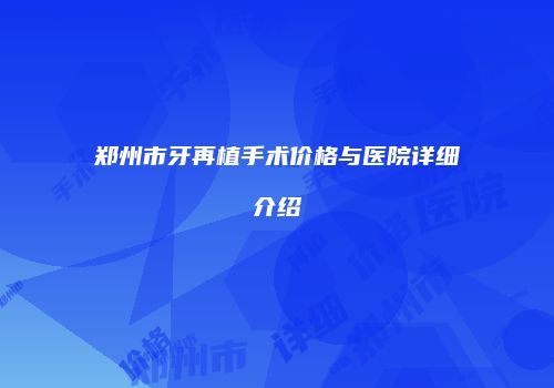 郑州市牙再植手术价格与医院详细介绍