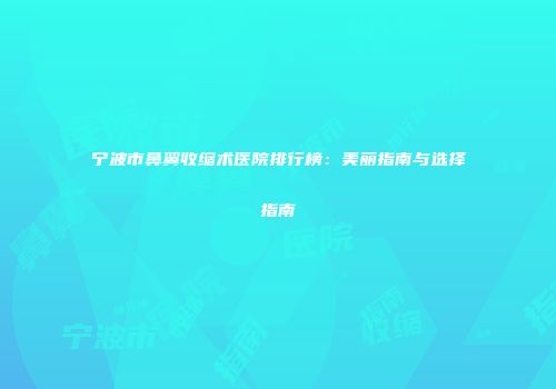 宁波市鼻翼收缩术医院排行榜：美丽指南与选择指南