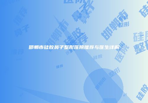 邯郸市硅胶鼻子整形医院推荐与医生详解