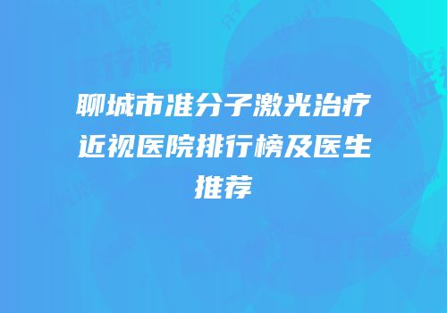 聊城市准分子激光治疗近视医院排行榜及医生推荐