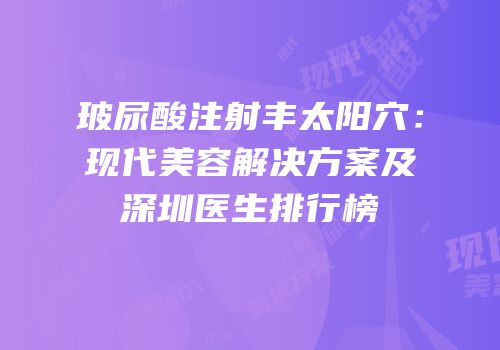 玻尿酸注射丰太阳穴：现代美容解决方案及深圳医生排行榜