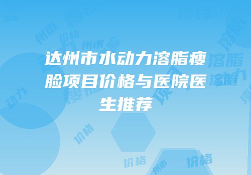 达州市水动力溶脂瘦脸项目价格与医院医生推荐