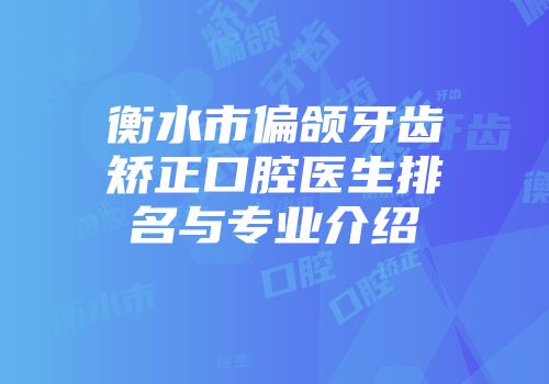 衡水市偏颌牙齿矫正口腔医生排名与专业介绍
