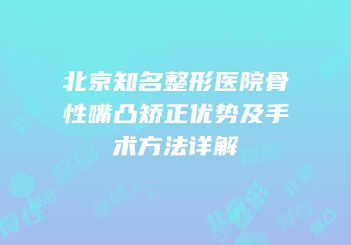 北京知名整形医院骨性嘴凸矫正优势及手术方法详解