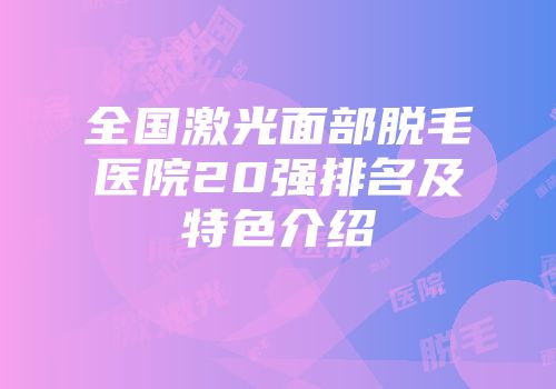 全国激光面部脱毛医院20强排名及特色介绍