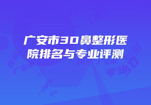 广安市3D鼻整形医院排名与专业评测
