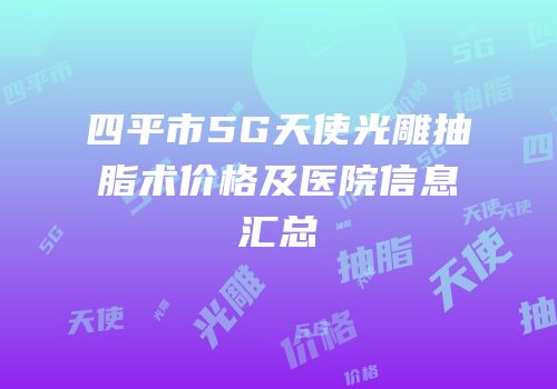 四平市5G天使光雕抽脂术价格及医院信息汇总