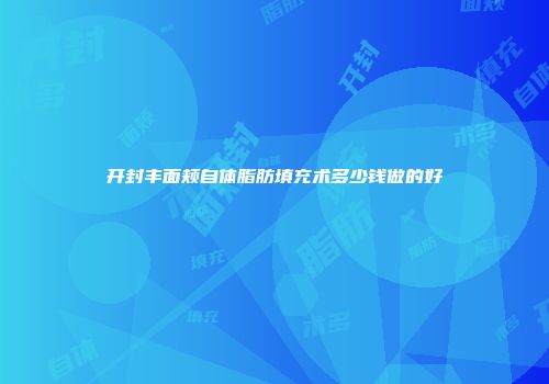 开封丰面颊自体脂肪填充术多少钱做的好