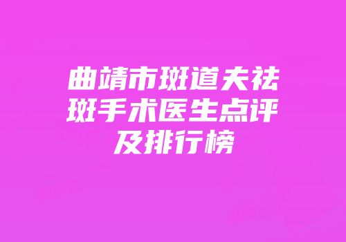 曲靖市斑道夫祛斑手术医生点评及排行榜