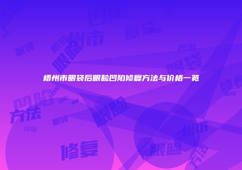 梧州市眼袋后眼睑凹陷修复方法与价格一览