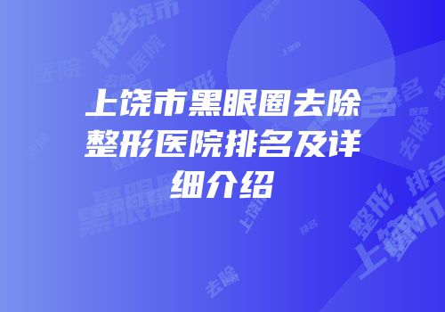 上饶市黑眼圈去除整形医院排名及详细介绍