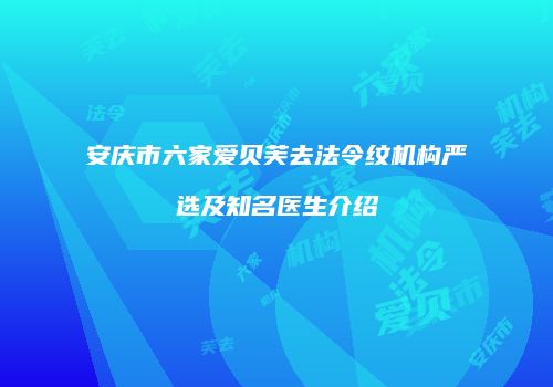安庆市六家爱贝芙去法令纹机构严选及知名医生介绍