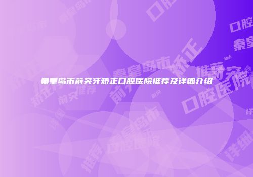 秦皇岛市前突牙矫正口腔医院推荐及详细介绍