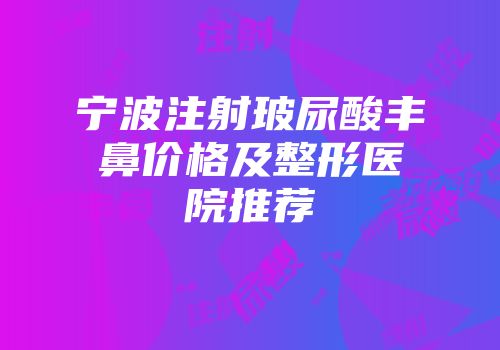 宁波注射玻尿酸丰鼻价格及整形医院推荐