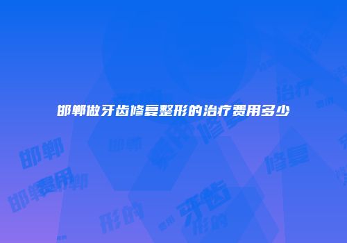 邯郸做牙齿修复整形的治疗费用多少