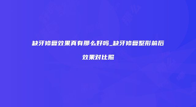 缺牙修复效果真有那么好吗_缺牙修复整形前后效果对比照