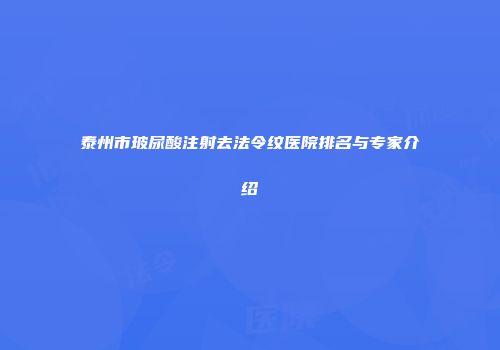 泰州市玻尿酸注射去法令纹医院排名与专家介绍