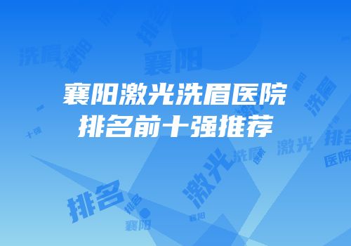 襄阳激光洗眉医院排名前十强推荐
