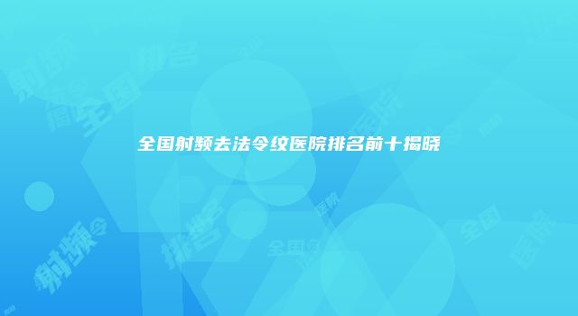 全国射频去法令纹医院排名前十揭晓