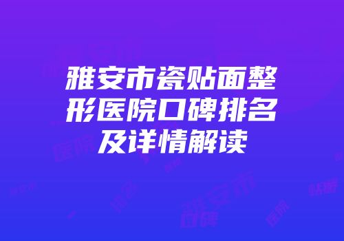 雅安市瓷贴面整形医院口碑排名及详情解读