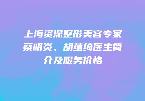上海资深整形美容专家蔡明炎、胡蕴绮医生简介及服务价格