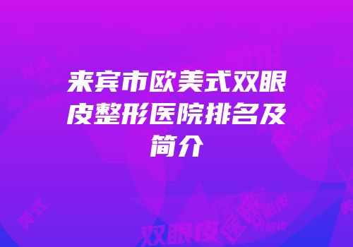 来宾市欧美式双眼皮整形医院排名及简介