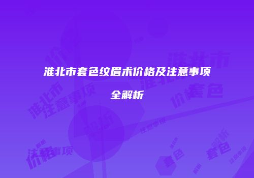 淮北市套色纹眉术价格及注意事项全解析