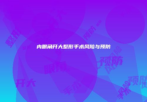内眼角开大整形手术风险与预防