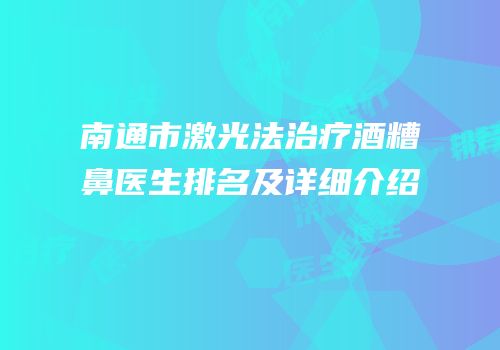 南通市激光法治疗酒糟鼻医生排名及详细介绍