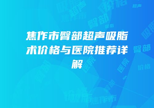焦作市臀部超声吸脂术价格与医院推荐详解