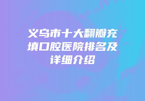义乌市十大翻瓣充填口腔医院排名及详细介绍
