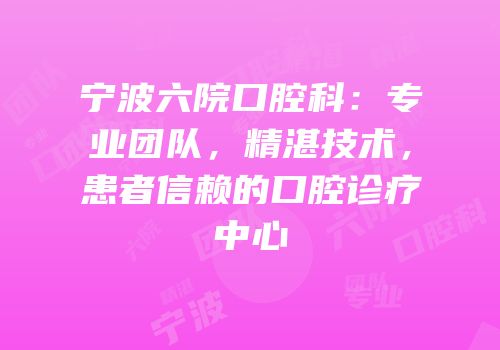 宁波六院口腔科：专业团队，精湛技术，患者信赖的口腔诊疗中心