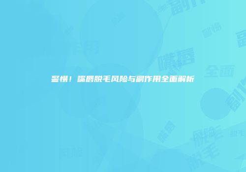 警惕！嘴唇脱毛风险与副作用全面解析