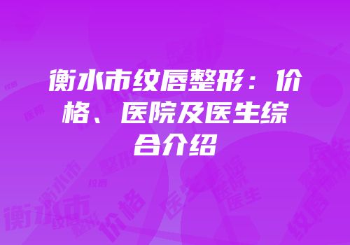 衡水市纹唇整形：价格、医院及医生综合介绍