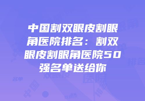中国割双眼皮割眼角医院排名：割双眼皮割眼角医院50强名单送给你