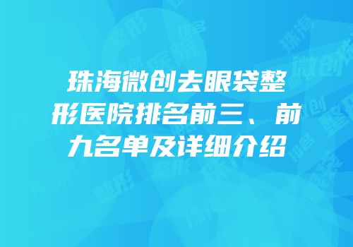 珠海微创去眼袋整形医院排名前三、前九名单及详细介绍