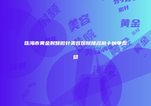 珠海市黄金射频微针美容医院排名前十榜单揭晓